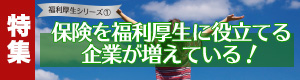 特集「保険を福利厚生に役立てる企業が増えている！」